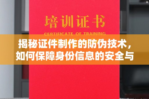 吴忠揭秘证件制作的防伪技术，如何保障身份信息的安全与真实